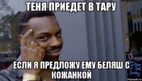 теня приедет в тару если я предложу ему беляш с кожанкой