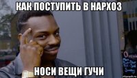 как поступить в нархоз носи вещи гучи