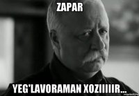 zapar yeg'lavoraman xoziiiiir...