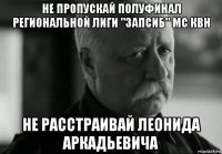 не пропускай полуфинал региональной лиги "запсиб" мс квн не расстраивай леонида аркадьевича