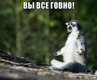 вы все говно! 