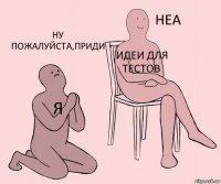 Я Идеи для тестов Ну пожалуйста,приди