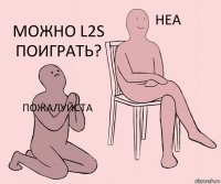 Пожалуйста  Можно L2s поиграть?