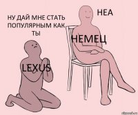 Lexus Немец Ну дай мне стать популярным как ты