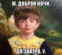 ж. доброй ночи, до завтра. у.