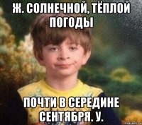 ж. солнечной, тёплой погоды почти в середине сентября. у.