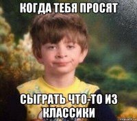 когда тебя просят сыграть что-то из классики