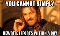 you cannot simply rewrite efforts within a day