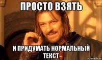 просто взять и придумать нормальный текст