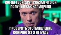 когда твой друг сказал что он получил вак на 1 апреля проверять это заявление конечно же я не буду