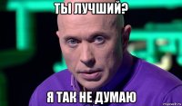 ты лучший? я так не думаю