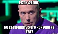 есть атлас но выполнять я его конечно не буду