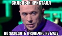 сильный кристалл но заходить я конечно не буду