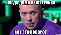 когда дима взял трубку вот это поворот