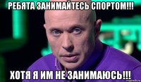 ребята занимайтесь спортом!!! хотя я им не занимаюсь!!!