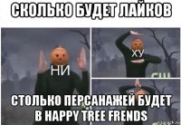 сколько будет лайков столько персанажей будет в happy tree frends