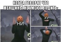 когда говорят что женщины не умеют водить: 