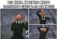 без инета, наверное много полезного сделал по дому ?)))) 