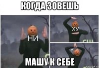 когда зовешь машу к себе