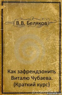 В.В. Беляков Как зафрендзонить Виталю Чубаева. (Краткий курс)