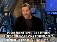  российский турпоток в турцию вырос в 11 раз но хуй у коня от этого не меньше однако здравствуйте