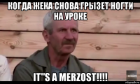 когда жека снова грызет ногти на уроке it"s a merzost!!!!