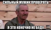 сильный мужик проверять я это конечно не буду