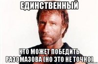 единственный кто может победить разомазова (но это не точно)