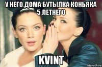 у него дома бутылка коньяка 5 летнего kvint