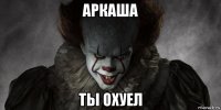 аркаша ты охуел