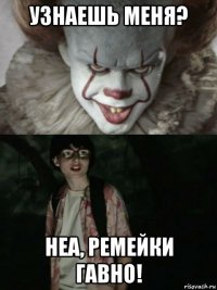 узнаешь меня? неа, ремейки гавно!