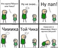 Кто круче?Мангл или Чика? Ну не знаю... Ну пап! Чииика Той Чика Ааааа каго я обманывают Мангл круче в 100 раз!!!