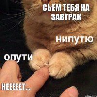 сьем тебя на завтрак нееееет...