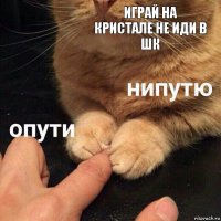 Играй на кристале не иди в шк 