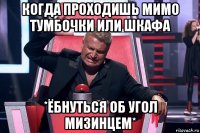 когда проходишь мимо тумбочки или шкафа *ёбнуться об угол мизинцем*