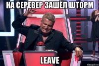 на серевер зашёл шторм leave