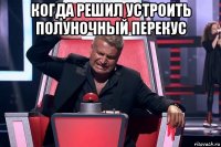 когда решил устроить полуночный перекус 