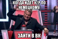 когда идёт к/р по немецкому зайти в вк