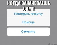 когда закачеваешь самп 