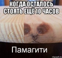 когда осталось стоять ещё 10 часов 