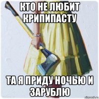 кто не любит крипипасту та я приду ночью и зарублю