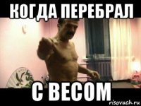 когда перебрал с весом