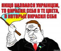 якщо назвався украiнцем, то окрасил себя в те цвета, в которые окрасил себя