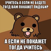 учитесь а если не будете тогд вам покажет пидобир а если не покажет тогда учитесь