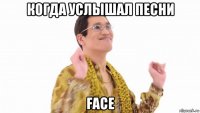 когда услышал песни face