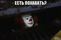 есть похавать? 