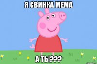 я свинка мема а ты???