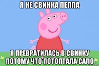 я не свинка пеппа я превратилась в свинку потому что потоптала сало