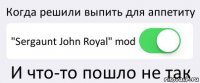 Когда решили выпить для аппетиту "Sergaunt John Royal" mod И что-то пошло не так