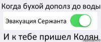 Когда бухой дополз до воды Эвакуация Сержанта И к тебе пришел Колян